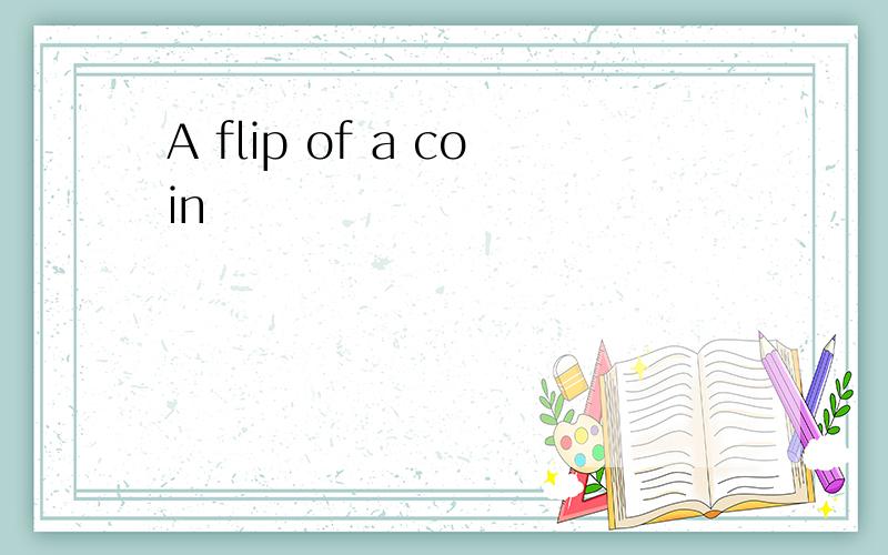 A flip of a coin