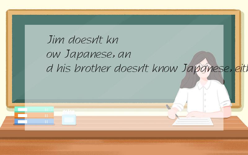 Jim doesn't know Japanese,and his brother doesn't know Japanese,either.这里为什么用either而不用too?