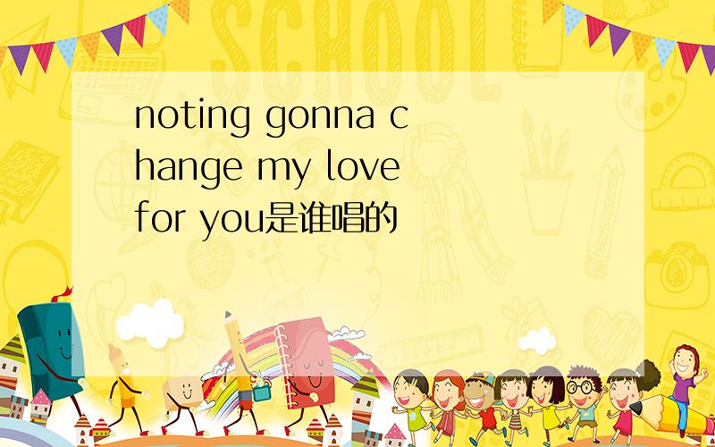 noting gonna change my love for you是谁唱的