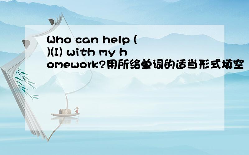 Who can help ()(I) with my homework?用所给单词的适当形式填空