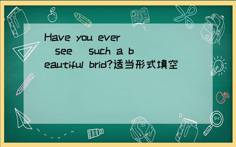 Have you ever (see) such a beautiful brid?适当形式填空