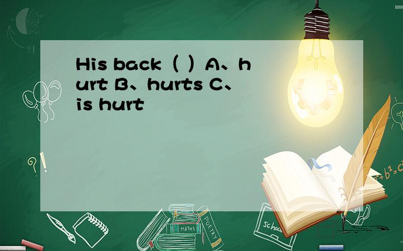 His back（ ）A、hurt B、hurts C、is hurt