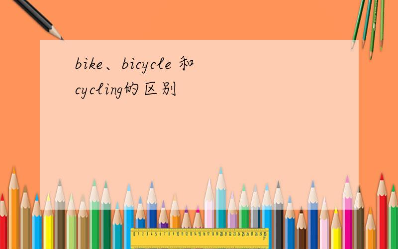 bike、bicycle 和cycling的区别