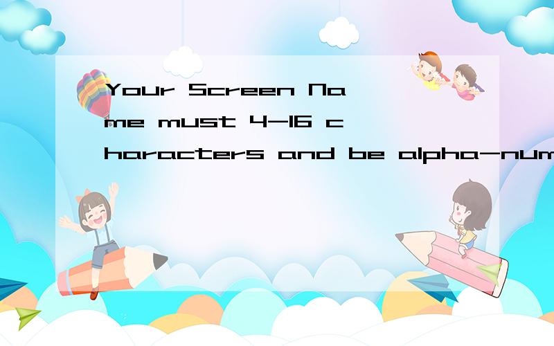 Your Screen Name must 4-16 characters and be alpha-numeric.是什么意思