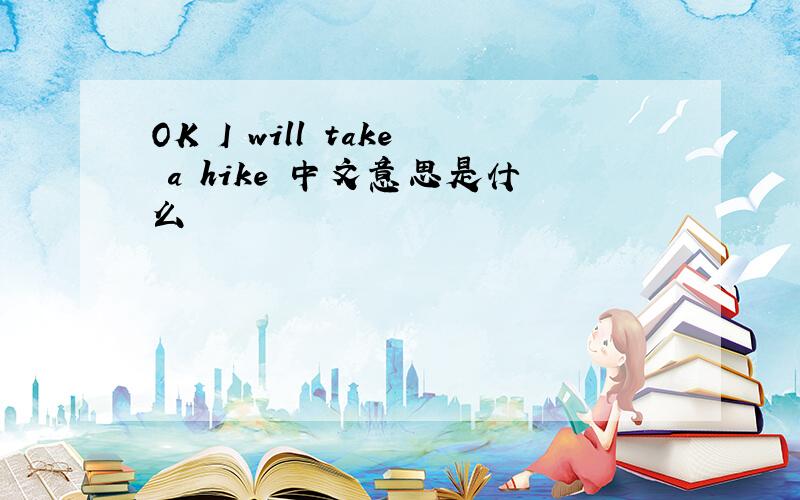 OK I will take a hike 中文意思是什么