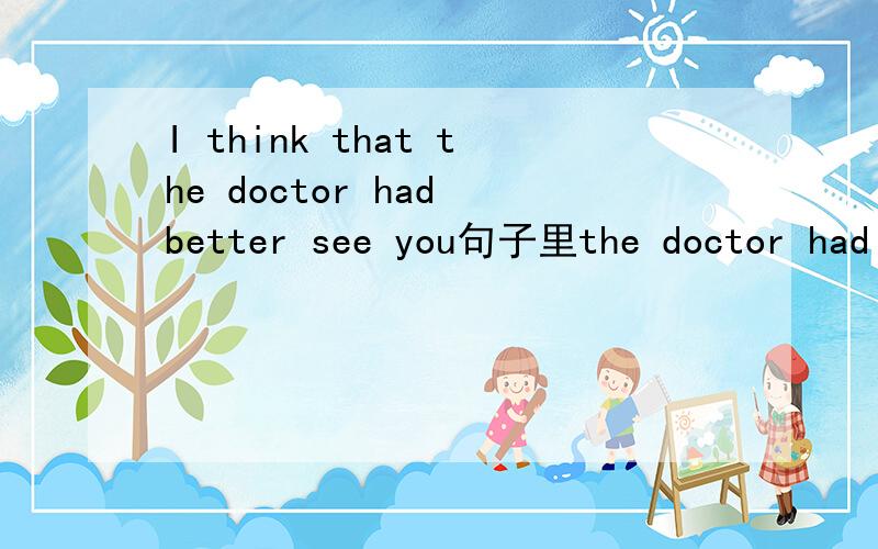 I think that the doctor had better see you句子里the doctor had better see you为什么是宾语从句
