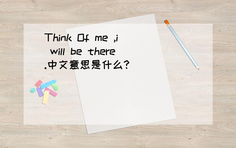 Think Of me ,i will be there.中文意思是什么?