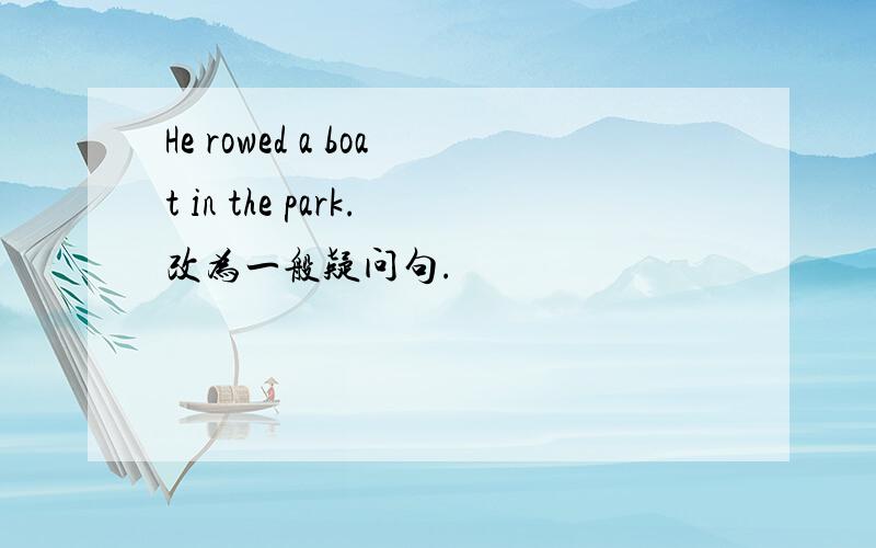 He rowed a boat in the park.改为一般疑问句.