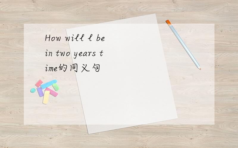 How will l be in two years time的同义句