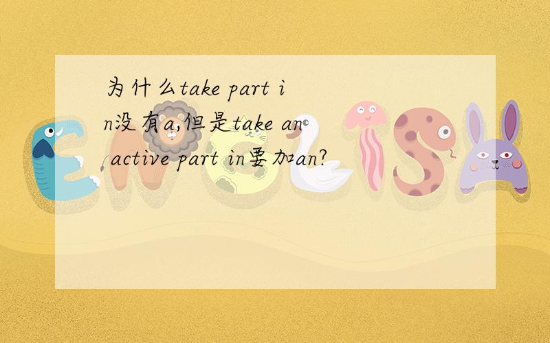 为什么take part in没有a,但是take an active part in要加an?