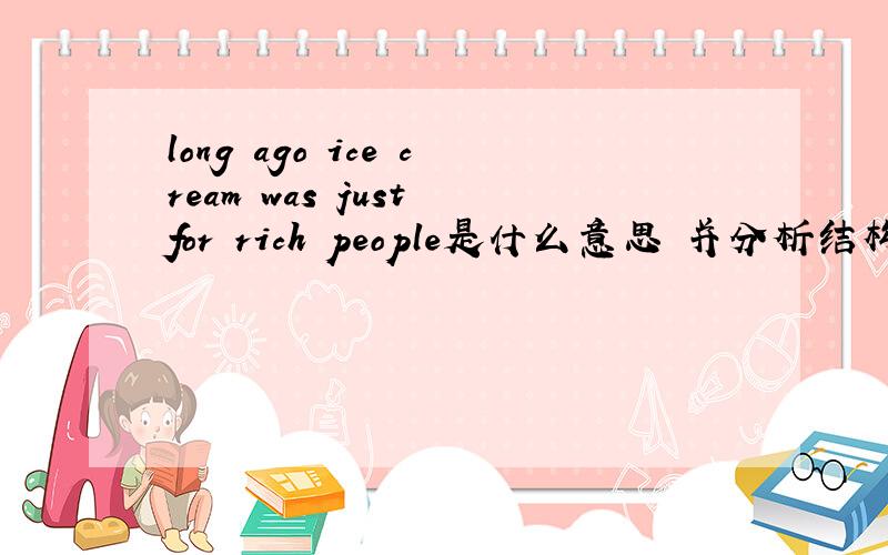 long ago ice cream was just for rich people是什么意思 并分析结构