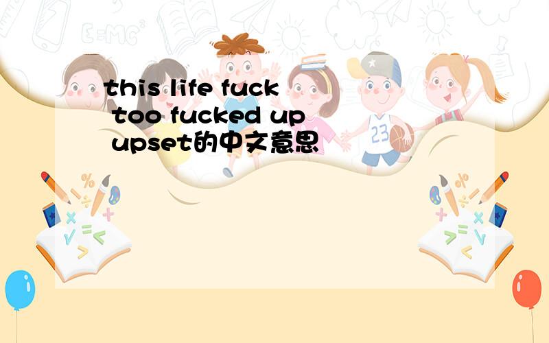 this life fuck too fucked up upset的中文意思