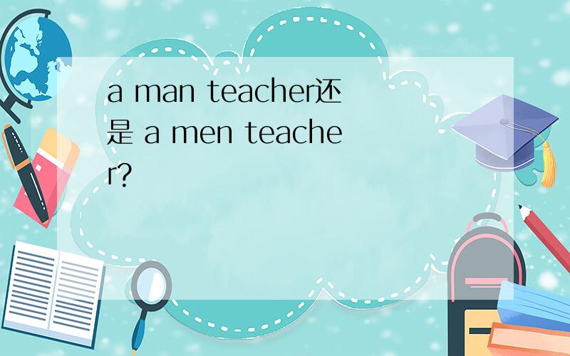 a man teacher还是 a men teacher?