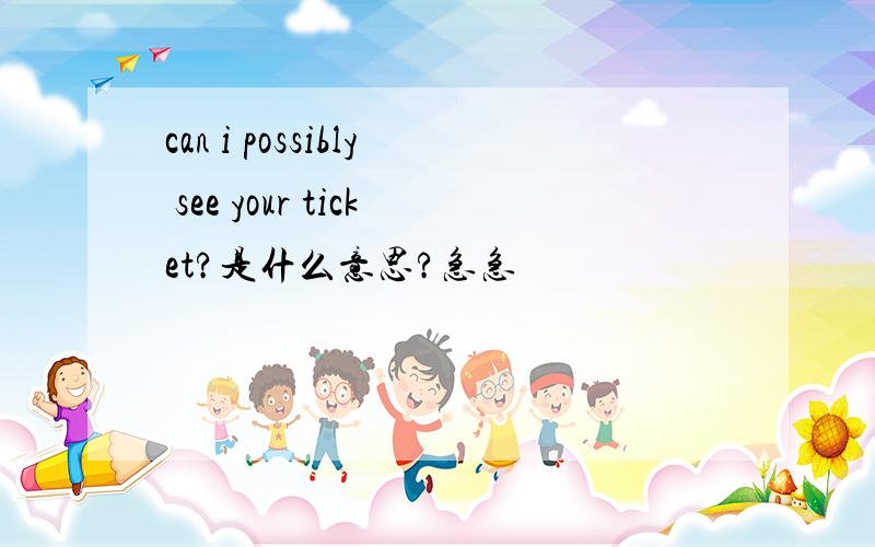 can i possibly see your ticket?是什么意思?急急