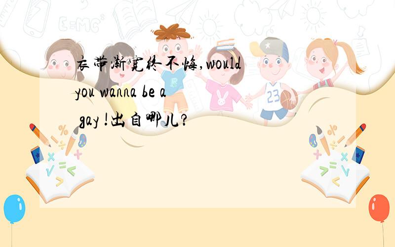 衣带渐宽终不悔,would you wanna be a gay !出自哪儿?