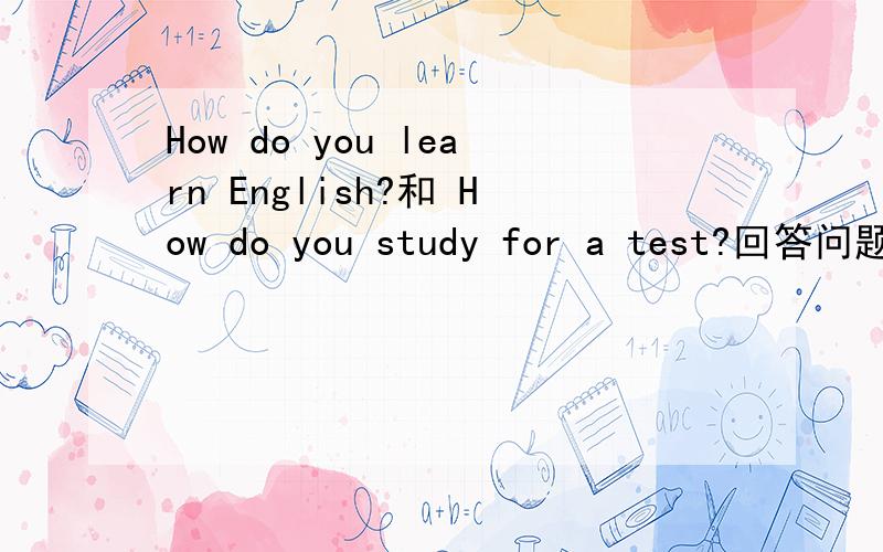 How do you learn English?和 How do you study for a test?回答问题要6种回答,