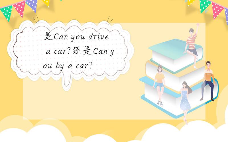 是Can you drive a car?还是Can you by a car?