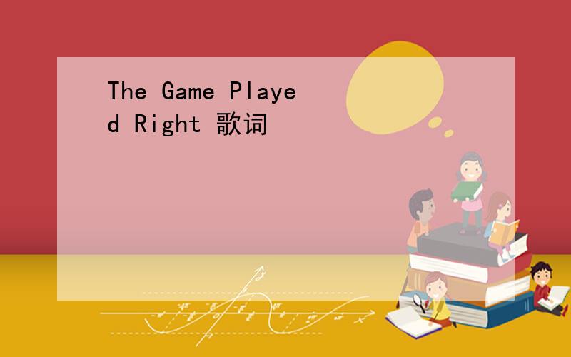 The Game Played Right 歌词