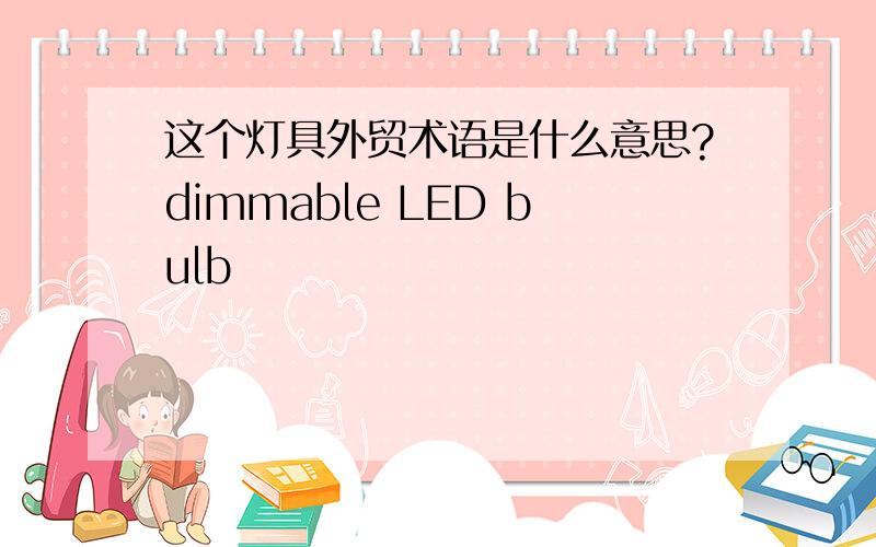 这个灯具外贸术语是什么意思?dimmable LED bulb