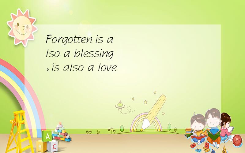 Forgotten is also a blessing,is also a love