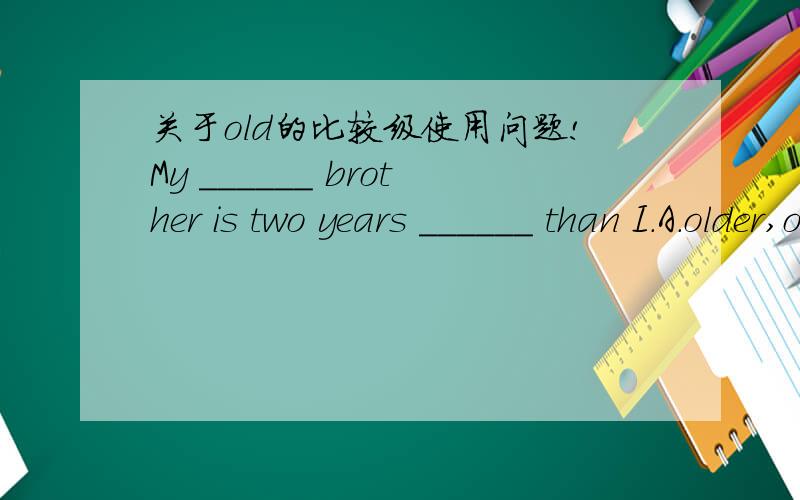 关于old的比较级使用问题!My ______ brother is two years ______ than I.A.older,older B.elder,older C.elder,elder既然old的比较级有elder和older2种,那么后面一个的填空,为什么选择b,不选择C?My elder brother is two years el