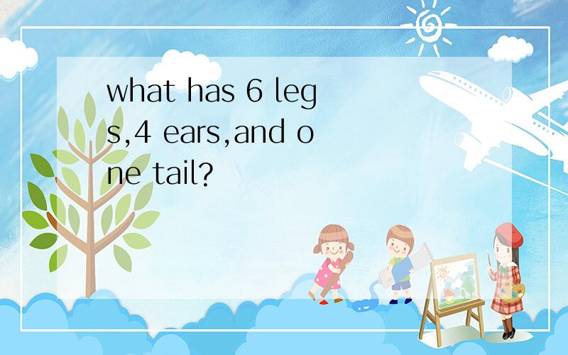 what has 6 legs,4 ears,and one tail?