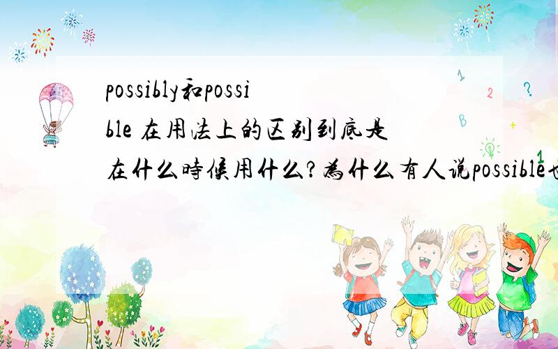 possibly和possible 在用法上的区别到底是在什么时候用什么?为什么有人说possible也是副词?这两个词除了几率的大小的区别外还有什么?如：___(possible)Paul with become a manager when he grows up.这句句子为