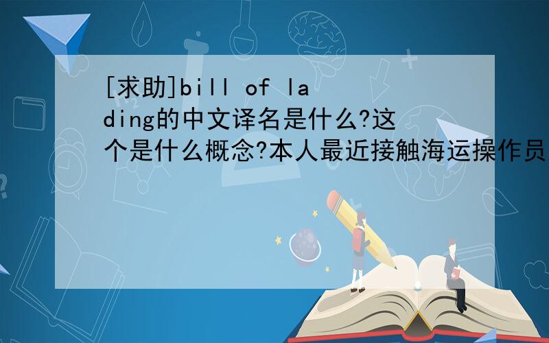 [求助]bill of lading的中文译名是什么?这个是什么概念?本人最近接触海运操作员这个职业.bill of lading的中文译名是什么?这个是什么概念?