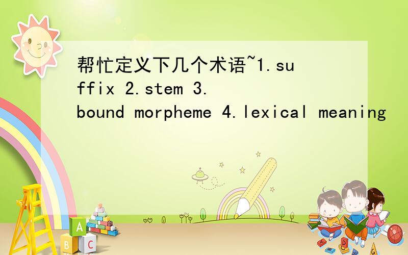 帮忙定义下几个术语~1.suffix 2.stem 3.bound morpheme 4.lexical meaning