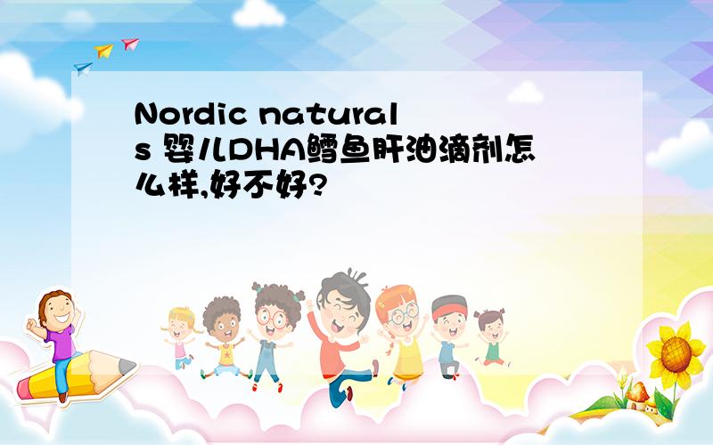 Nordic naturals 婴儿DHA鳕鱼肝油滴剂怎么样,好不好?