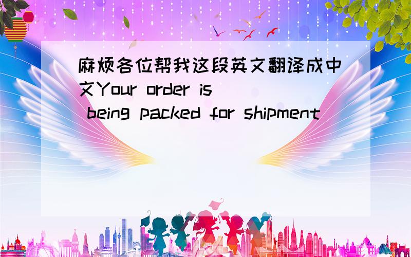 麻烦各位帮我这段英文翻译成中文Your order is being packed for shipment