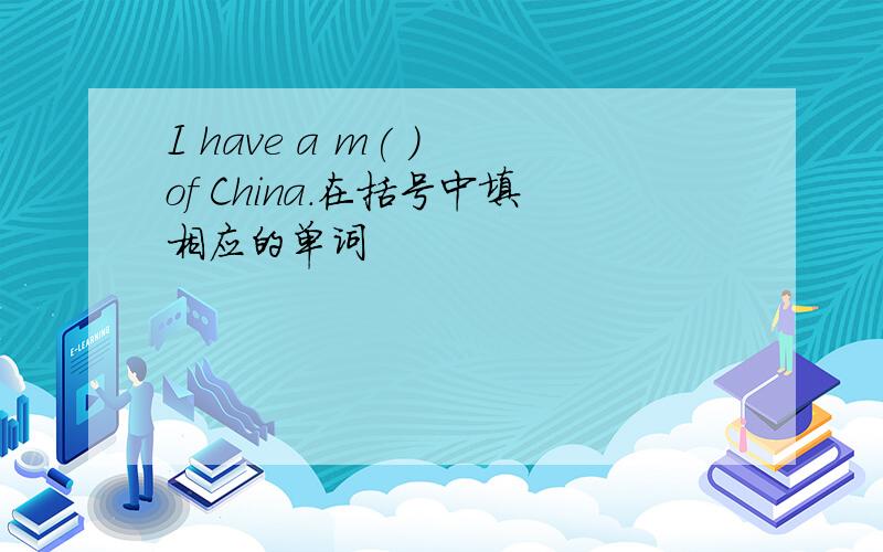 I have a m( ) of China.在括号中填相应的单词