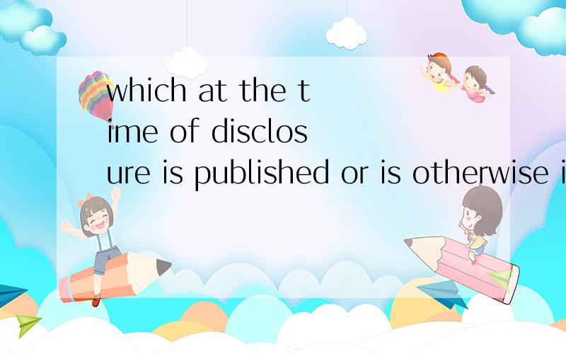 which at the time of disclosure is published or is otherwise in the public domain.怎么翻译?