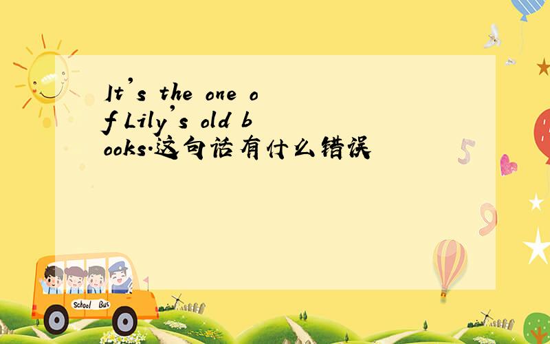 It's the one of Lily's old books.这句话有什么错误