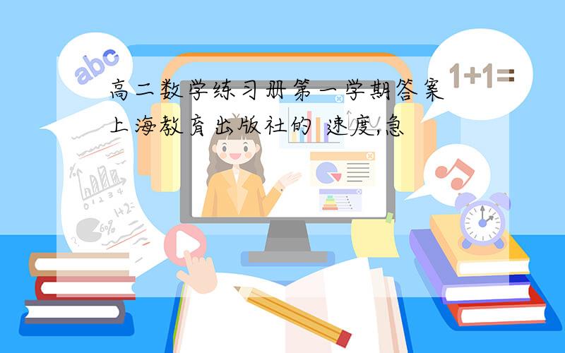 高二数学练习册第一学期答案 上海教育出版社的 速度,急