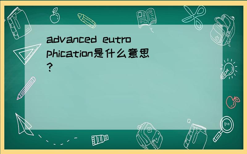 advanced eutrophication是什么意思?