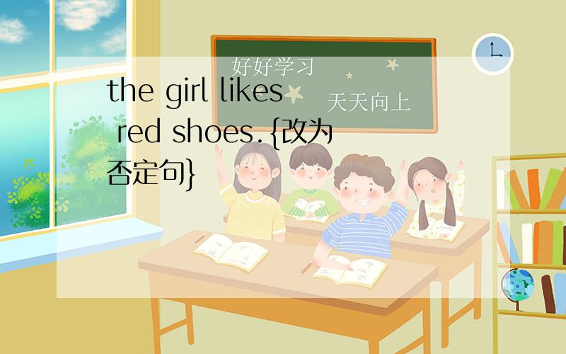 the girl likes red shoes.{改为否定句}