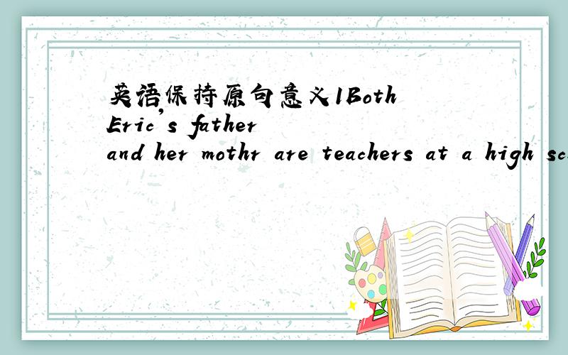 英语保持原句意义1Both Eric's father and her mothr are teachers at a high school.(保持原句意思） -------- --------- Eric's father --------- ----------her mother-----------a teacher at a high school.2.He spent three hours playing basketb