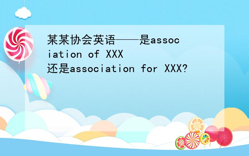 某某协会英语——是association of XXX 还是association for XXX?