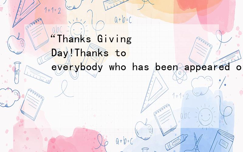 “Thanks Giving Day!Thanks to everybody who has been appeared or will appear in my life!是什么意