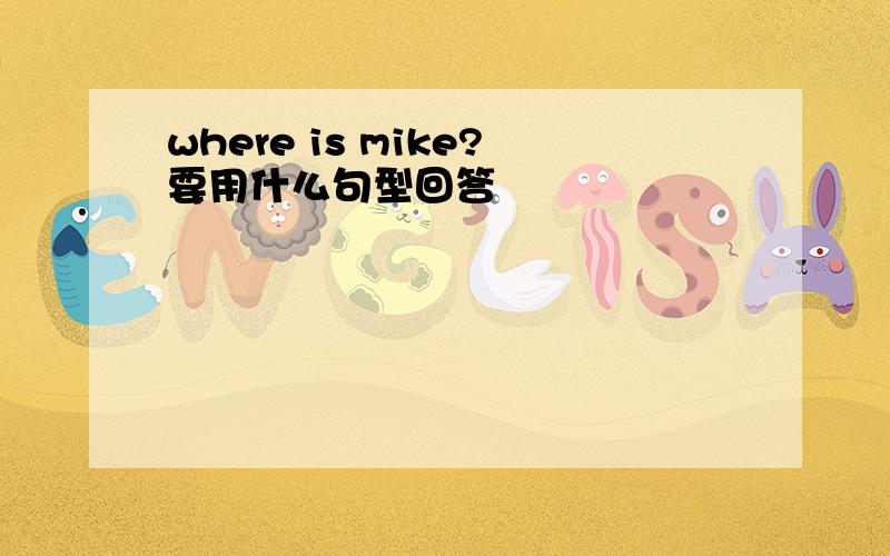 where is mike?要用什么句型回答