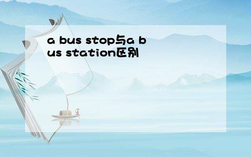 a bus stop与a bus station区别
