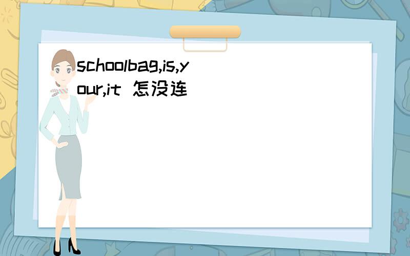 schoolbag,is,your,it 怎没连