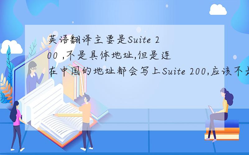 英语翻译主要是Suite 200 ,不是具体地址,但是连在中国的地址都会写上Suite 200,应该不是苏威特200号吧?P.R.