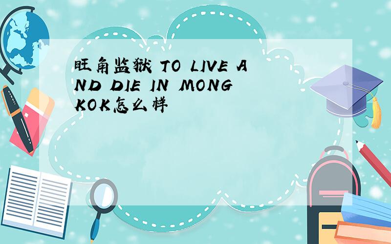 旺角监狱 TO LIVE AND DIE IN MONGKOK怎么样