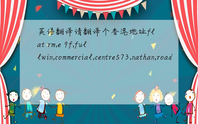 英语翻译请翻译个香港地址flat rm,e 9f,fullwin,commercial,centre573,nathan,road