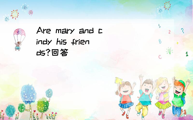 Are mary and cindy his friends?回答