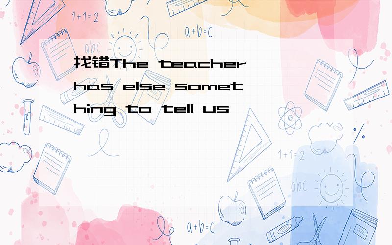 找错The teacher has else something to tell us
