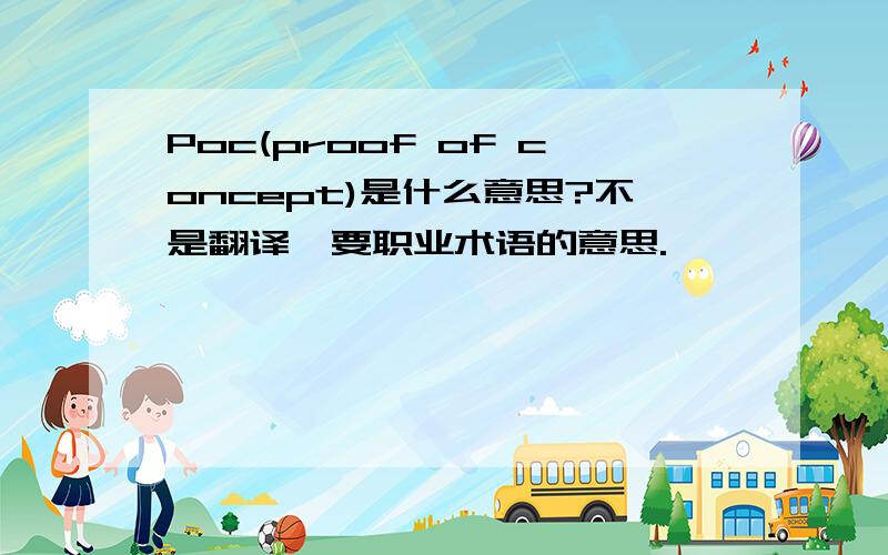 Poc(proof of concept)是什么意思?不是翻译,要职业术语的意思.