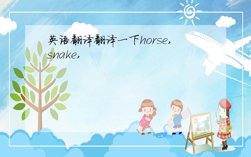 英语翻译翻译一下horse,snake,